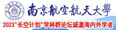 日肥妣黄色视频网站南京航空航天大学2023“长空计划”学科群论坛诚邀海内外学者